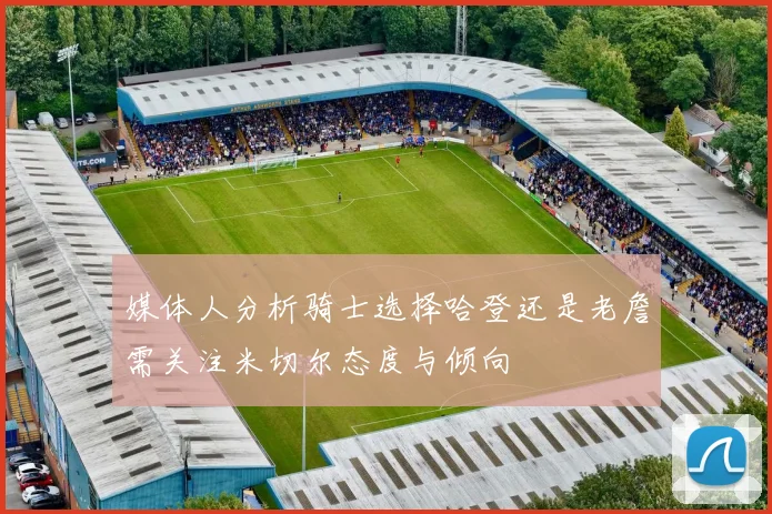 媒体人分析骑士选择哈登还是老詹需关注米切尔态度与倾向