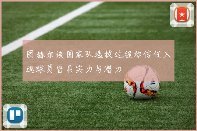 图赫尔谈国家队选拔过程称信任入选球员皆具实力与潜力