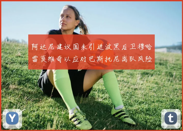 阿达尼建议国米引进波黑后卫穆哈雷莫维奇以应对巴斯托尼离队风险