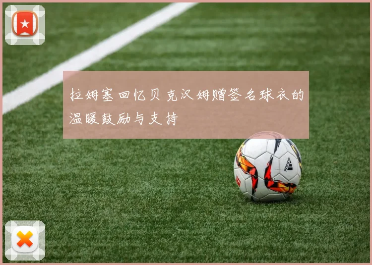 拉姆塞回忆贝克汉姆赠签名球衣的温暖鼓励与支持