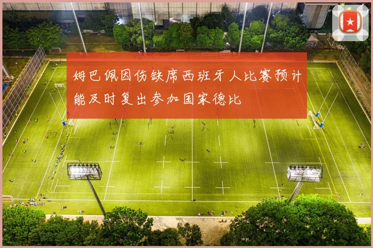 姆巴佩因伤缺席西班牙人比赛预计能及时复出参加国家德比