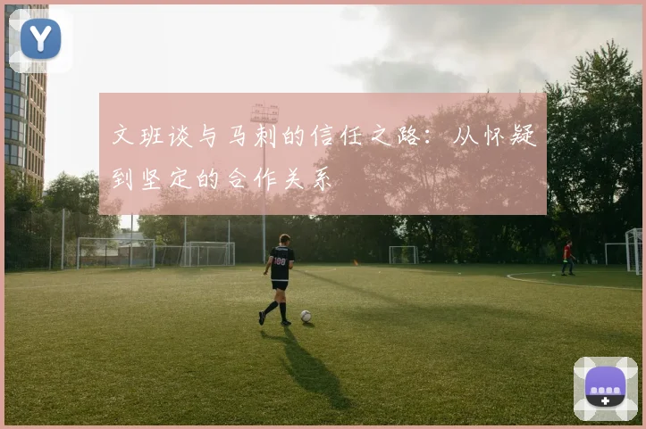 文班谈与马刺的信任之路：从怀疑到坚定的合作关系