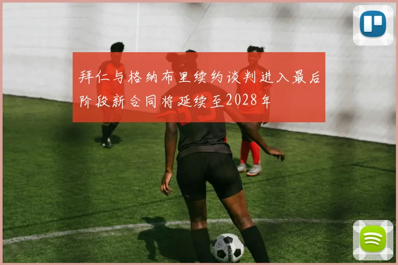 拜仁与格纳布里续约谈判进入最后阶段新合同将延续至2028年