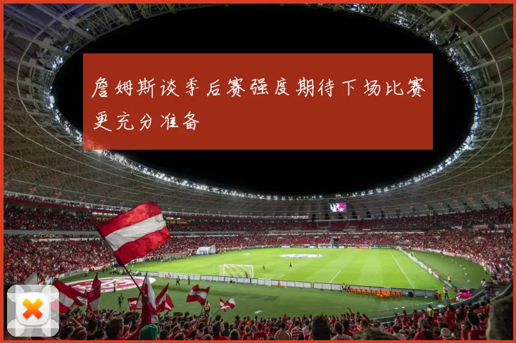 詹姆斯谈季后赛强度期待下场比赛更充分准备