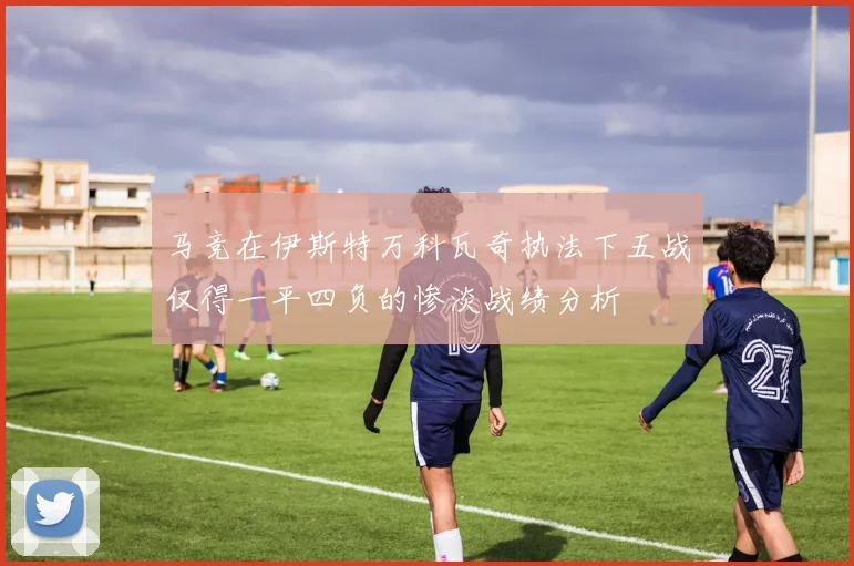 马竞在伊斯特万科瓦奇执法下五战仅得一平四负的惨淡战绩分析