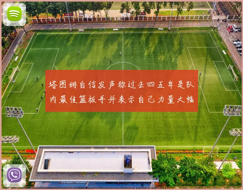 塔图姆自信发声称过去四五年是队内最佳篮板手并表示自己力量大幅提升