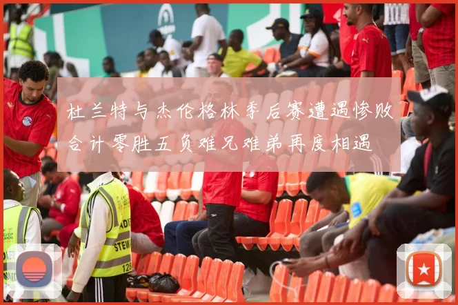 杜兰特与杰伦格林季后赛遭遇惨败合计零胜五负难兄难弟再度相遇