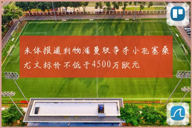 米体报道利物浦曼联争夺小孔塞桑尤文标价不低于4500万欧元