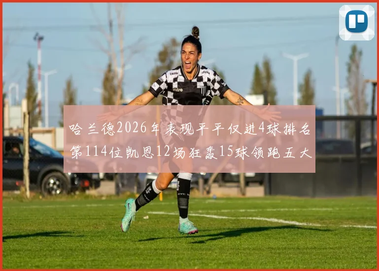 哈兰德2026年表现平平仅进4球排名第114位凯恩12场狂轰15球领跑五大联赛
