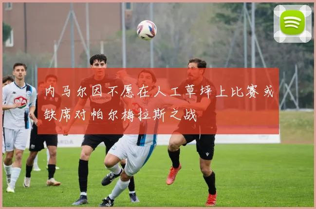 内马尔因不愿在人工草坪上比赛或缺席对帕尔梅拉斯之战